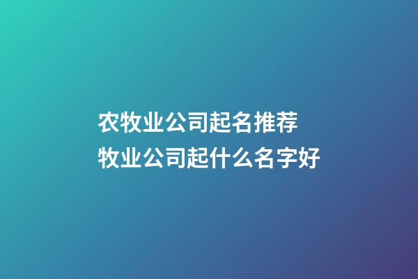 农牧业公司起名推荐 牧业公司起什么名字好